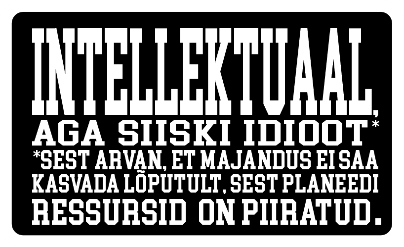 Intellektuaal, aga siiski idioot — sest arvan, et majandus ei saa kasvada lõputult, sest planeedi ressursid on piiratud.